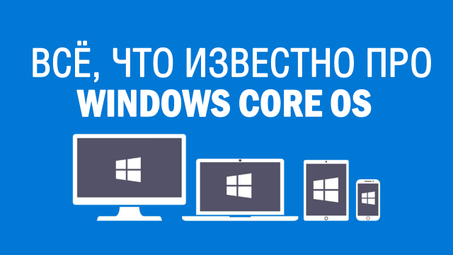 Всё, что известно про Windows Core OS